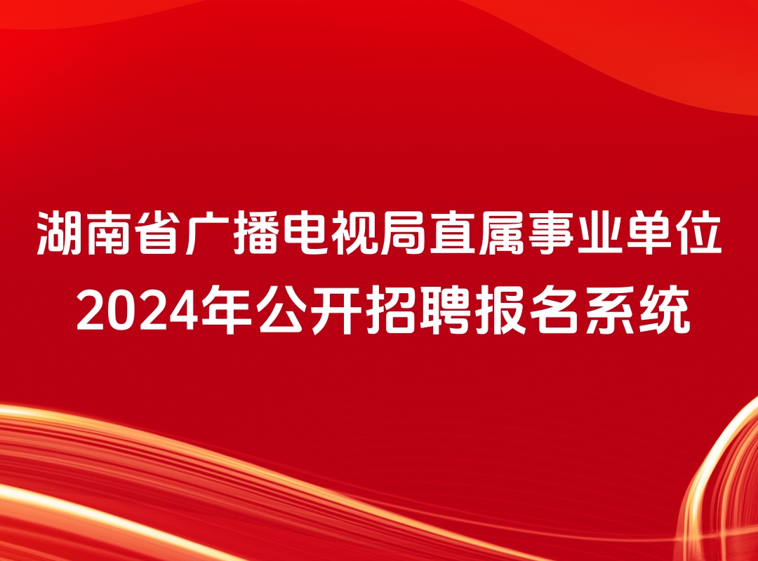 湖南省广播电视局直属事业单位2024年公开招聘报名系统